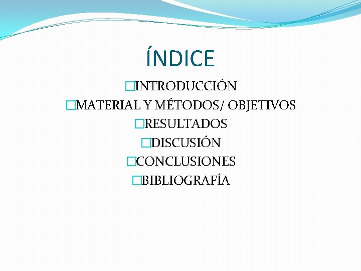 ÍNDICE �INTRODUCCIÓN �MATERIAL Y MÉTODOS/ OBJETIVOS �RESULTADOS �DISCUSIÓN �CONCLUSIONES �BIBLIOGRAFÍA 