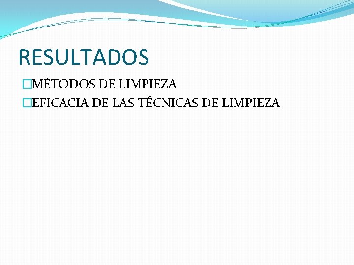 RESULTADOS �MÉTODOS DE LIMPIEZA �EFICACIA DE LAS TÉCNICAS DE LIMPIEZA 