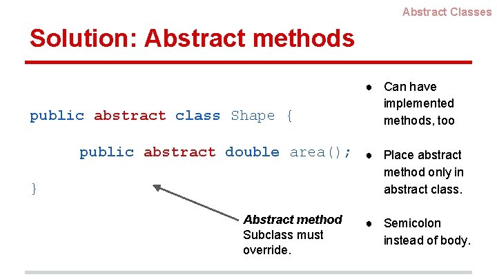 Abstract Classes Solution: Abstract methods public abstract class Shape { ● Can have implemented