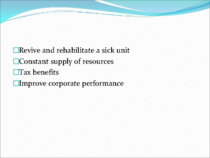 �Revive and rehabilitate a sick unit �Constant supply of resources �Tax benefits �Improve corporate