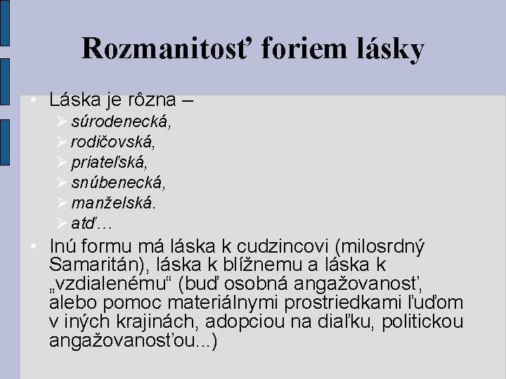 Rozmanitosť foriem lásky • Láska je rôzna – súrodenecká, rodičovská, priateľská, snúbenecká, manželská. atď…