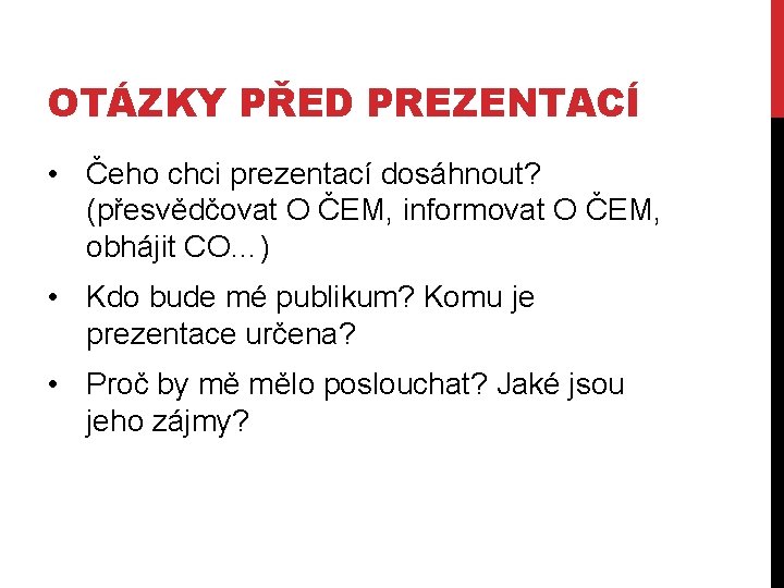 OTÁZKY PŘED PREZENTACÍ • Čeho chci prezentací dosáhnout? (přesvědčovat O ČEM, informovat O ČEM,