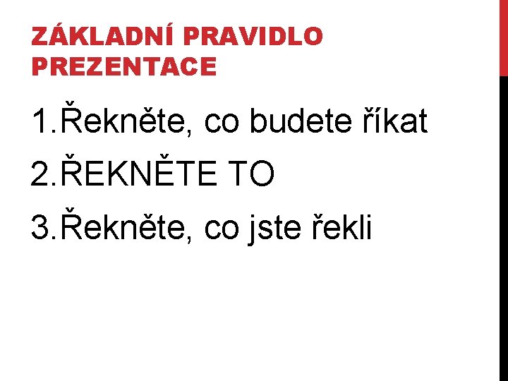 ZÁKLADNÍ PRAVIDLO PREZENTACE 1. Řekněte, co budete říkat 2. ŘEKNĚTE TO 3. Řekněte, co