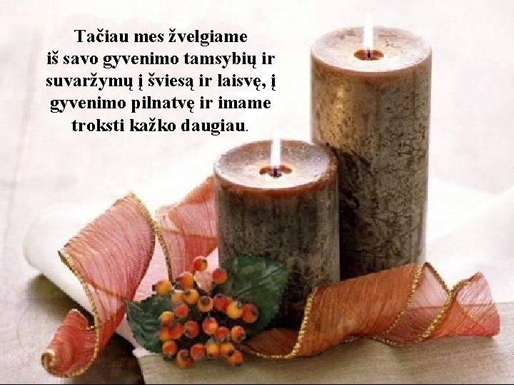 Tačiau mes žvelgiame iš savo gyvenimo tamsybių ir suvaržymų į šviesą ir laisvę, į
