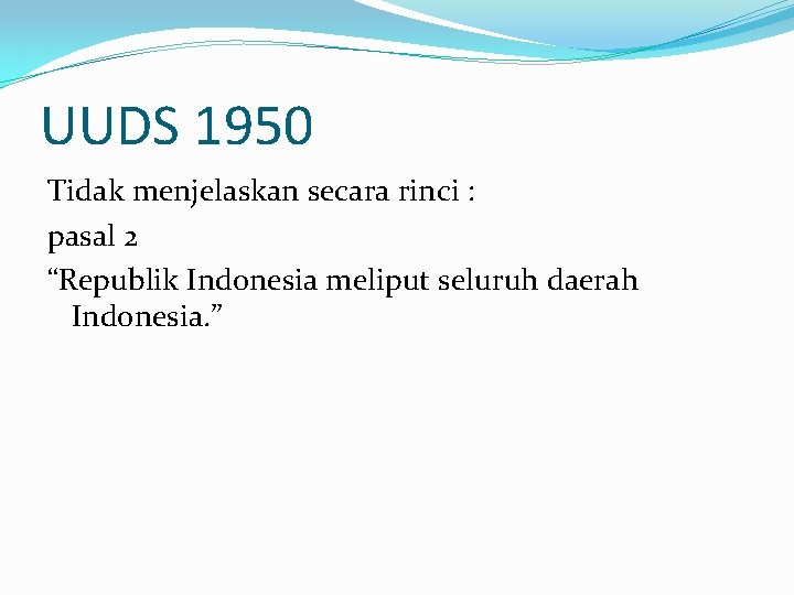 UUDS 1950 Tidak menjelaskan secara rinci : pasal 2 “Republik Indonesia meliput seluruh daerah