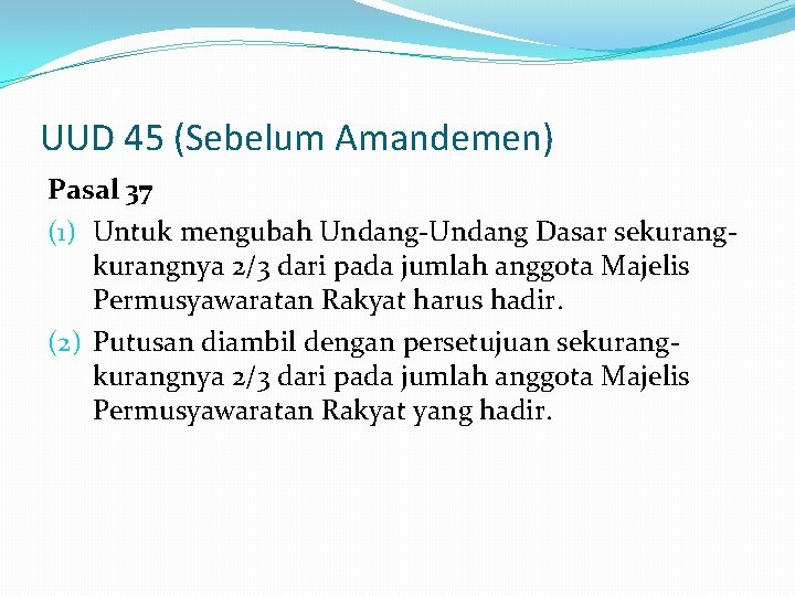 UUD 45 (Sebelum Amandemen) Pasal 37 (1) Untuk mengubah Undang-Undang Dasar sekurangnya 2/3 dari