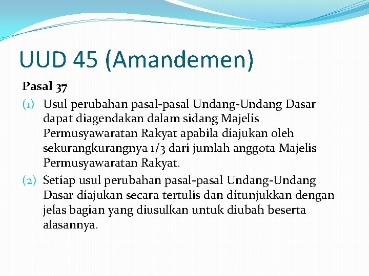 UUD 45 (Amandemen) Pasal 37 (1) Usul perubahan pasal-pasal Undang-Undang Dasar dapat diagendakan dalam