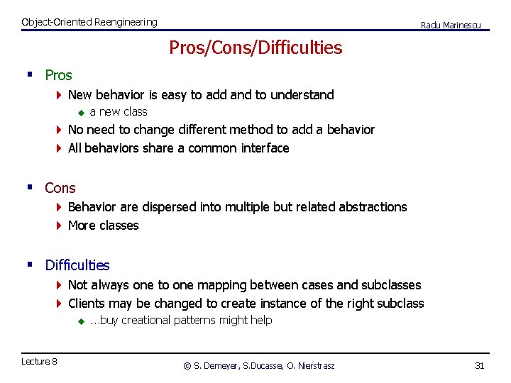 Object-Oriented Reengineering Radu Marinescu Pros/Cons/Difficulties § Pros 4 New behavior is easy to add