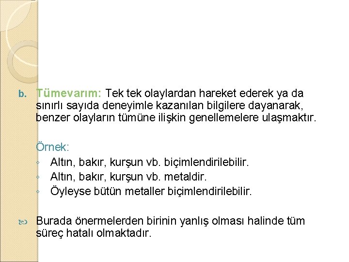 b. Tümevarım: Tek tek olaylardan hareket ederek ya da sınırlı sayıda deneyimle kazanılan bilgilere