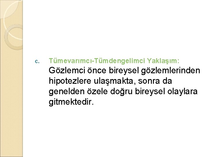 c. Tümevarımcı-Tümdengelimci Yaklaşım: Gözlemci önce bireysel gözlemlerinden hipotezlere ulaşmakta, sonra da genelden özele doğru