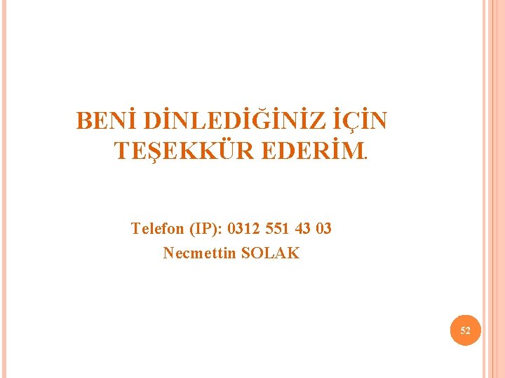 BENİ DİNLEDİĞİNİZ İÇİN TEŞEKKÜR EDERİM. Telefon (IP): 0312 551 43 03 Necmettin SOLAK 52