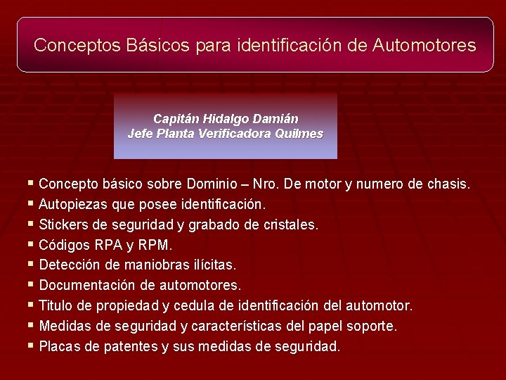 Conceptos Básicos para identificación de Automotores Capitán Hidalgo Damián Jefe Planta Verificadora Quilmes §