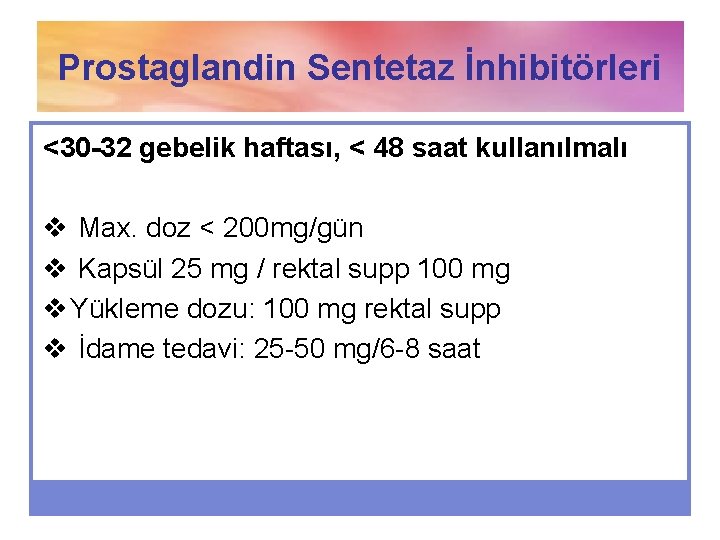 Prostaglandin Sentetaz İnhibitörleri <30 -32 gebelik haftası, < 48 saat kullanılmalı v Max. doz
