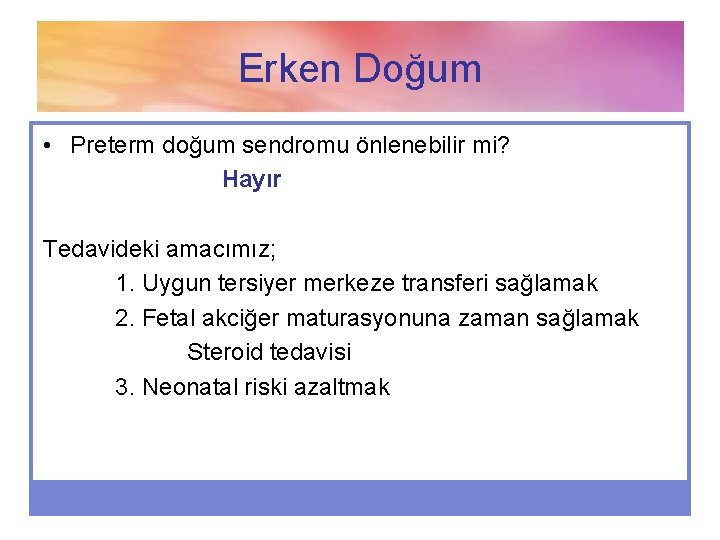 Erken Doğum • Preterm doğum sendromu önlenebilir mi? Hayır Tedavideki amacımız; 1. Uygun tersiyer