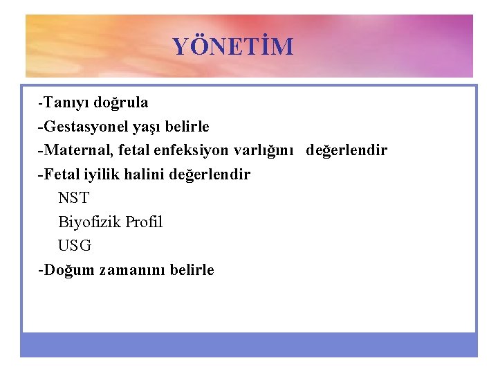 YÖNETİM -Tanıyı doğrula -Gestasyonel yaşı belirle -Maternal, fetal enfeksiyon varlığını değerlendir -Fetal iyilik halini