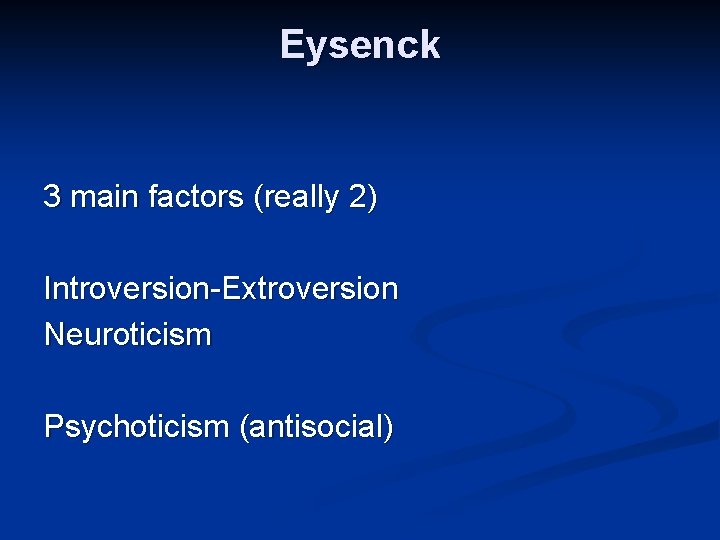 Eysenck 3 main factors (really 2) Introversion-Extroversion Neuroticism Psychoticism (antisocial) 