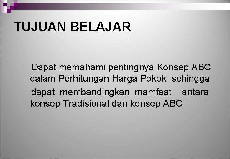 TUJUAN BELAJAR Dapat memahami pentingnya Konsep ABC dalam Perhitungan Harga Pokok sehingga dapat membandingkan