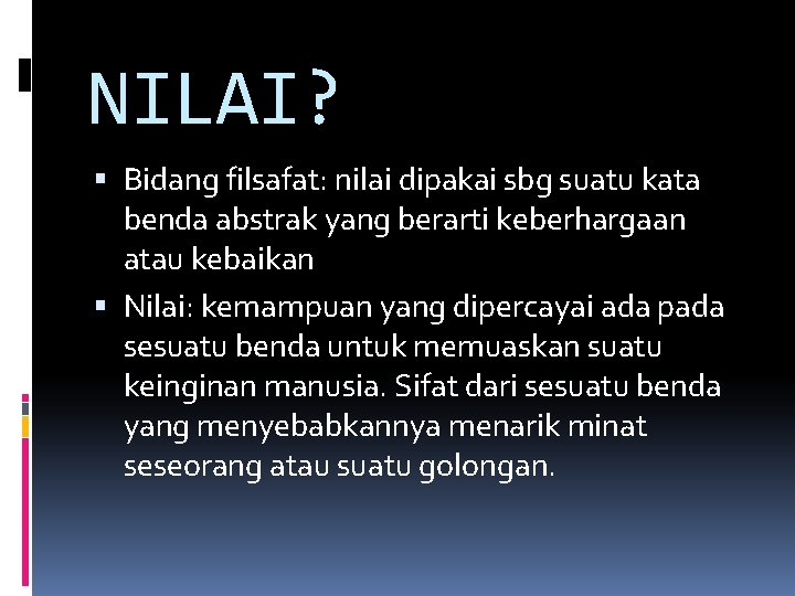 NILAI? Bidang filsafat: nilai dipakai sbg suatu kata benda abstrak yang berarti keberhargaan atau