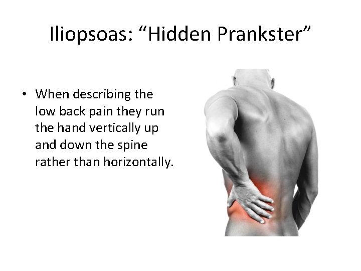 Iliopsoas: “Hidden Prankster” • When describing the low back pain they run the hand