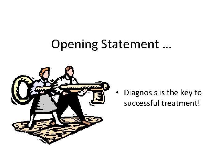 Opening Statement … • Diagnosis is the key to successful treatment! 