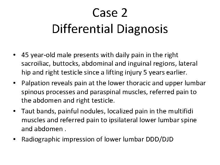 Case 2 Differential Diagnosis • 45 year-old male presents with daily pain in the