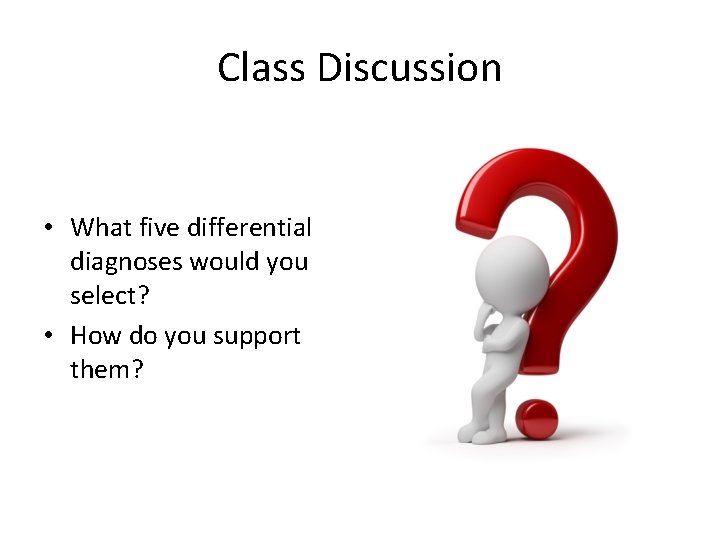 Class Discussion • What five differential diagnoses would you select? • How do you