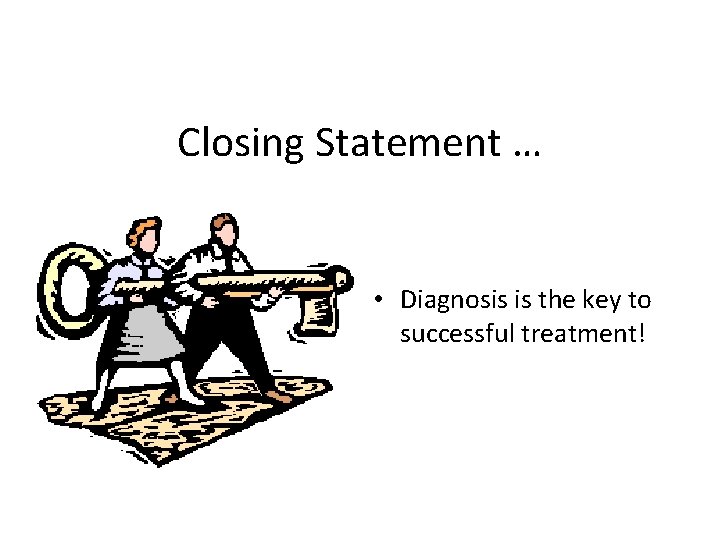 Closing Statement … • Diagnosis is the key to successful treatment! 