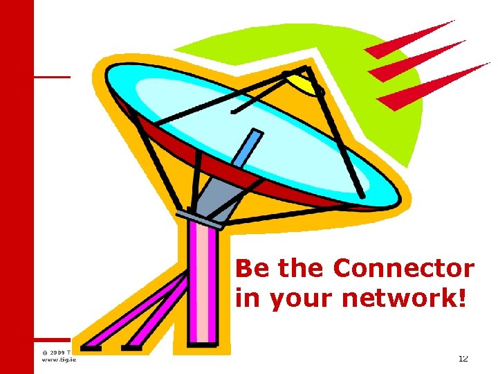 Networking Be the Connector in your network! © 2009 Ti. G Alliance. All rights