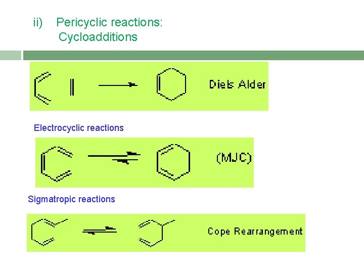 ii) Pericyclic reactions: Cycloadditions Electrocyclic reactions Sigmatropic reactions 