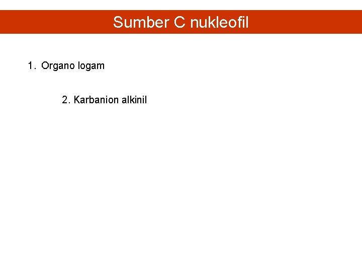 Sumber C nukleofil 1. Organo logam 2. Karbanion alkinil 