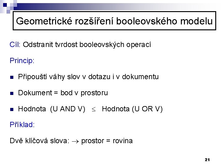 Geometrické rozšíření booleovského modelu Cíl: Odstranit tvrdost booleovských operací Princip: n Připouští váhy slov