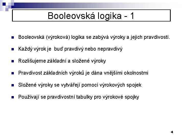 Booleovská logika - 1 n Booleovská (výroková) logika se zabývá výroky a jejich pravdivostí.