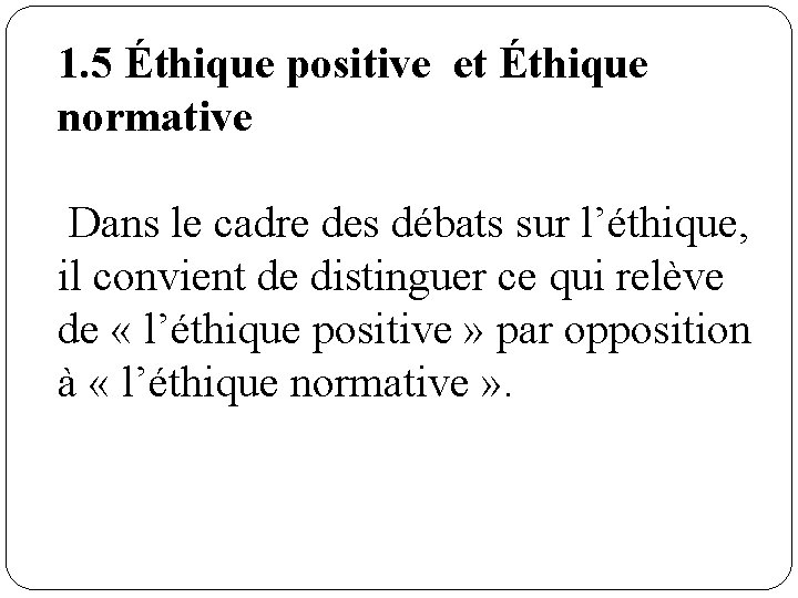 1. 5 Éthique positive et Éthique normative Dans le cadre des débats sur l’éthique,