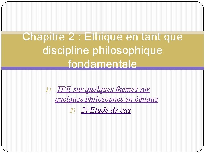 Chapitre 2 : Ethique en tant que discipline philosophique fondamentale 1) TPE sur quelques