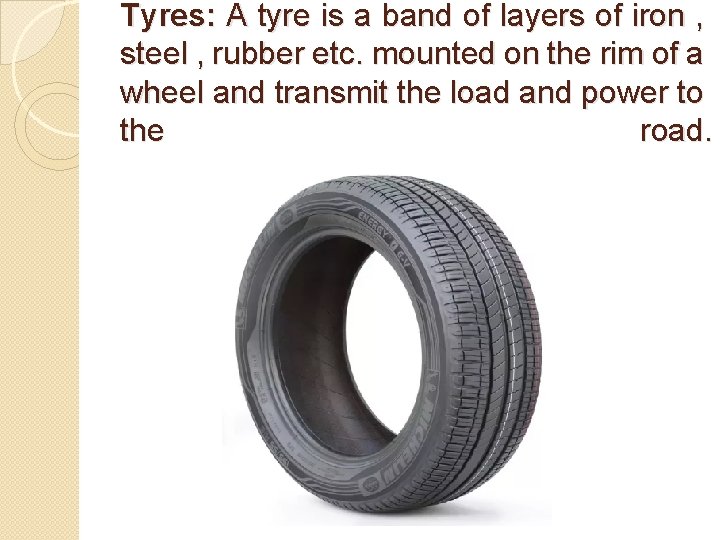 Tyres: A tyre is a band of layers of iron , steel , rubber