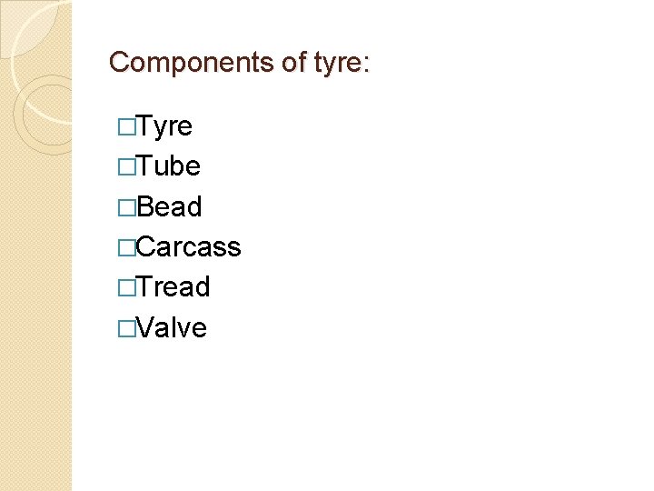 Components of tyre: �Tyre �Tube �Bead �Carcass �Tread �Valve 