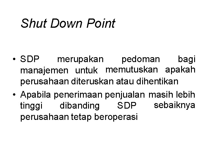 Shut Down Point • SDP merupakan pedoman bagi manajemen untuk memutuskan apakah perusahaan diteruskan