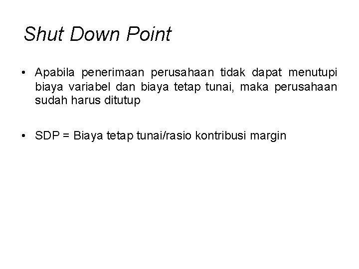 Shut Down Point • Apabila penerimaan perusahaan tidak dapat menutupi biaya variabel dan biaya