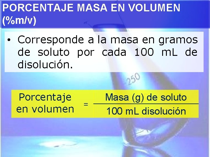 PORCENTAJE MASA EN VOLUMEN (%m/v) • Corresponde a la masa en gramos de soluto