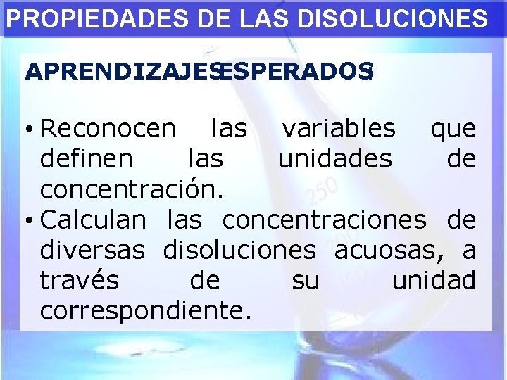 PROPIEDADES DE LAS DISOLUCIONES APRENDIZAJESESPERADOS: • Reconocen las variables que definen las unidades de