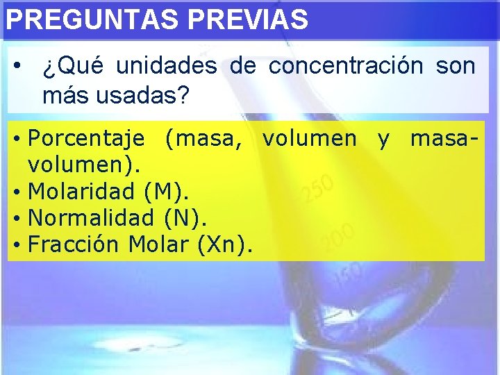 PREGUNTAS PREVIAS • ¿Qué unidades de concentración son más usadas? • Porcentaje (masa, volumen