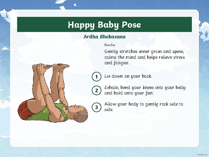 Happy Baby Pose Ardha Bhekasana Benefits Gently stretches inner groin and spine, calms the