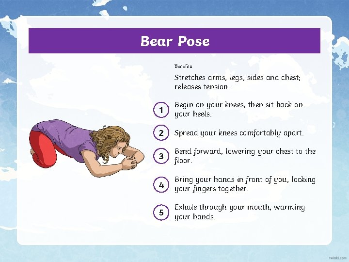 Bear Pose Benefits Stretches arms, legs, sides and chest; releases tension. 1 Begin on