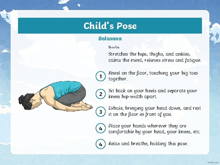 Child’s Pose Balasana Benefits Stretches the hips, thighs, and ankles; calms the mind; relieves