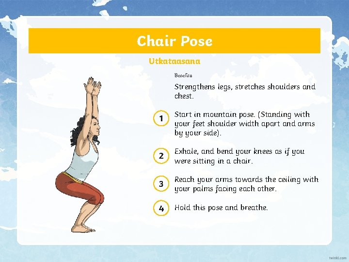 Chair Pose Utkataasana Benefits Strengthens legs, stretches shoulders and chest. 1 Start in mountain