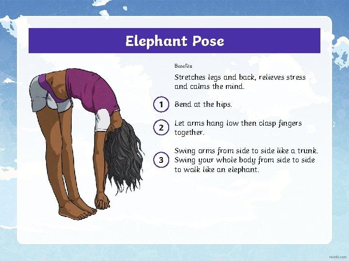 Elephant Pose Benefits Stretches legs and back, relieves stress and calms the mind. 1