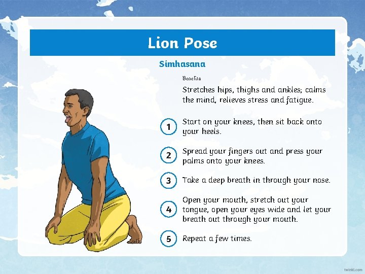 Lion Pose Simhasana Benefits Stretches hips, thighs and ankles; calms the mind, relieves stress