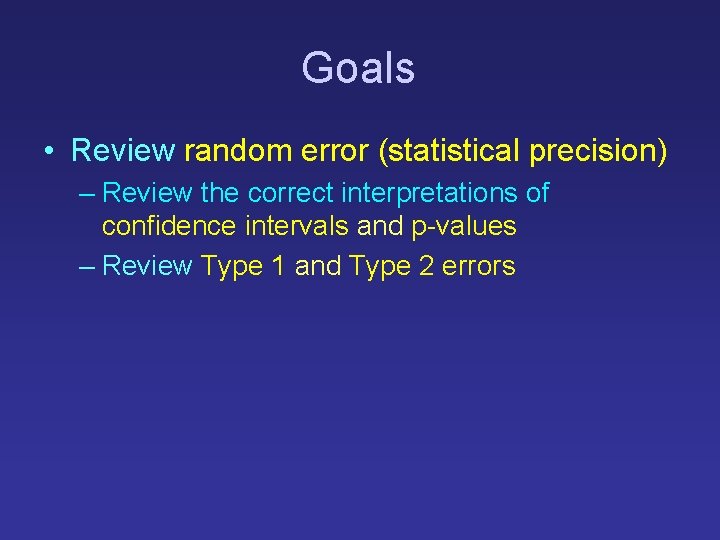 Goals • Review random error (statistical precision) – Review the correct interpretations of confidence Goals • Review random error (statistical precision) – Review the correct interpretations of confidence