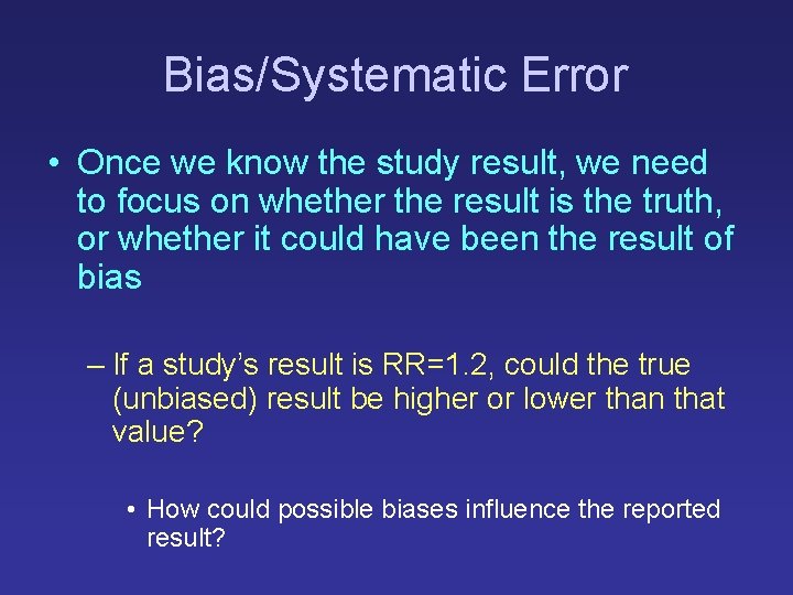 Bias/Systematic Error • Once we know the study result, we need to focus on Bias/Systematic Error • Once we know the study result, we need to focus on