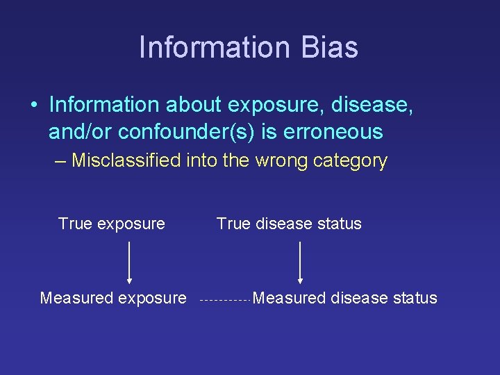Information Bias • Information about exposure, disease, and/or confounder(s) is erroneous – Misclassified into Information Bias • Information about exposure, disease, and/or confounder(s) is erroneous – Misclassified into